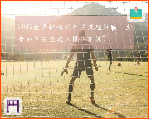 2026世界杯体彩开户流程详解：新手如何安全进入投注市场？