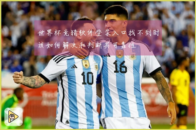 世界杯竞猜软件登录入口找不到时该如何解决和判断其可靠性