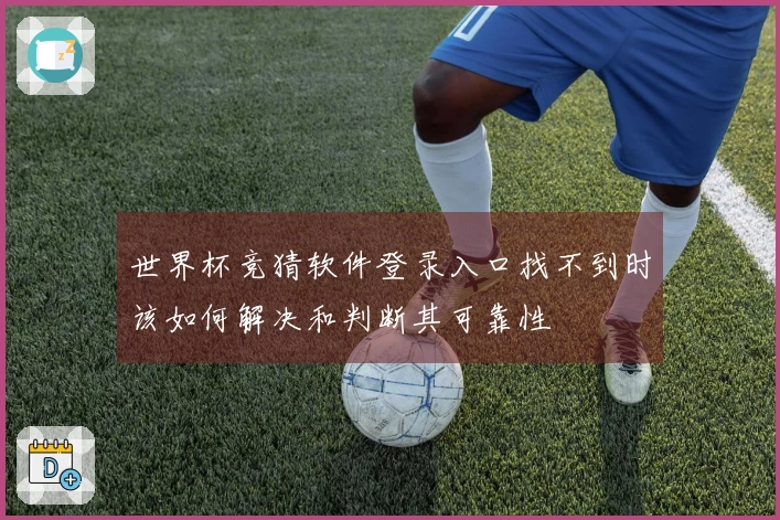 世界杯竞猜软件登录入口找不到时该如何解决和判断其可靠性