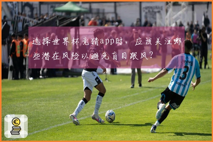 选择世界杯竞猜app时，应该关注哪些潜在风险以避免盲目跟风？