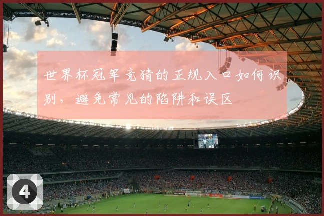 世界杯冠军竞猜的正规入口如何识别，避免常见的陷阱和误区