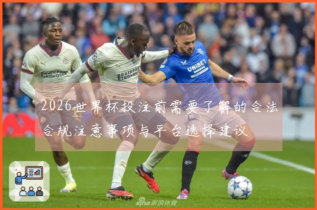 2026世界杯投注前需要了解的合法合规注意事项与平台选择建议