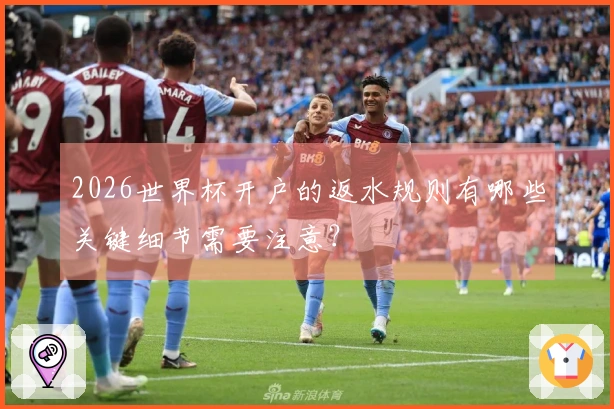2026世界杯开户的返水规则有哪些关键细节需要注意？