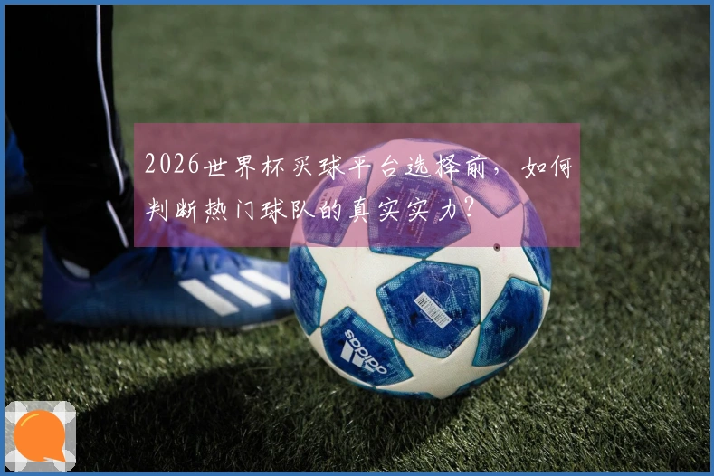 2026世界杯买球平台选择前，如何判断热门球队的真实实力？