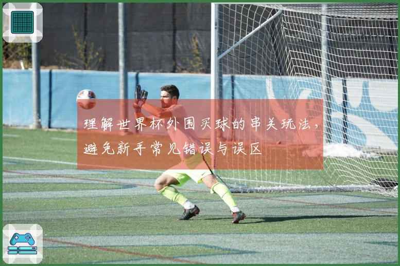 理解世界杯外围买球的串关玩法，避免新手常见错误与误区
