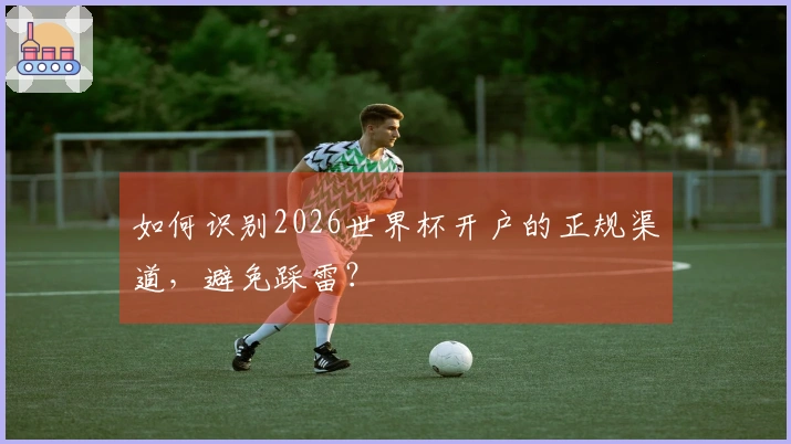 如何识别2026世界杯开户的正规渠道，避免踩雷？