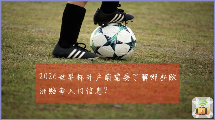 2026世界杯开户前需要了解哪些欧洲赔率入门信息？