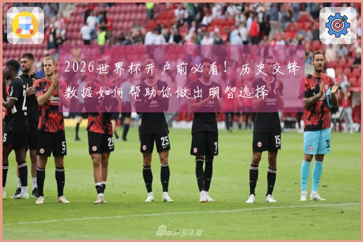 2026世界杯开户前必看！历史交锋数据如何帮助你做出明智选择