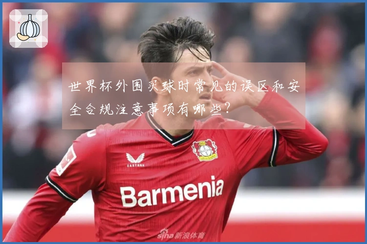 世界杯外围买球时常见的误区和安全合规注意事项有哪些？