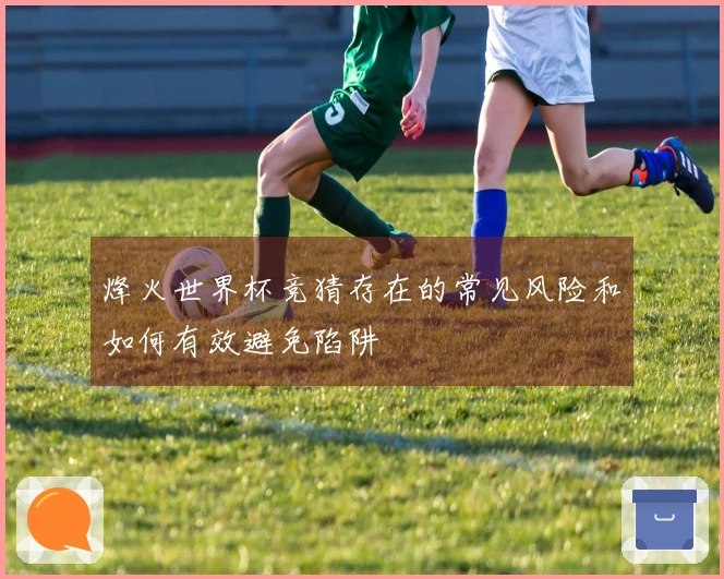 烽火世界杯竞猜存在的常见风险和如何有效避免陷阱
