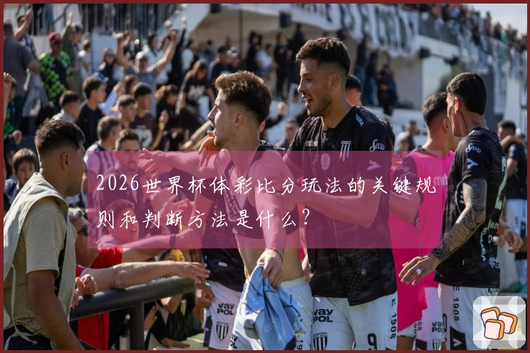 2026世界杯体彩比分玩法的关键规则和判断方法是什么？