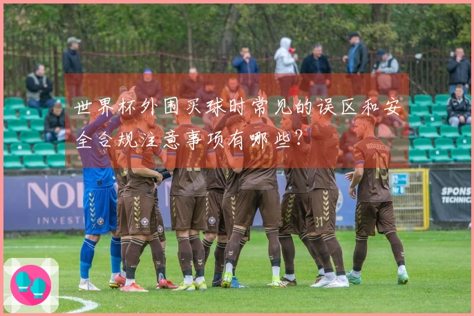 世界杯外围买球时常见的误区和安全合规注意事项有哪些？