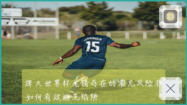 烽火世界杯竞猜存在的常见风险和如何有效避免陷阱