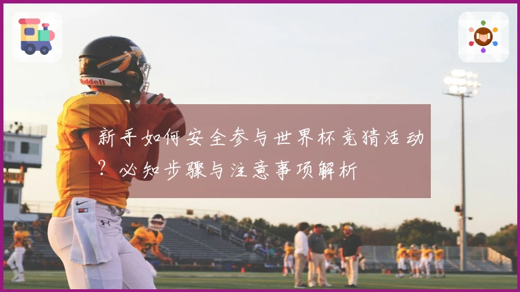 新手如何安全参与世界杯竞猜活动？必知步骤与注意事项解析