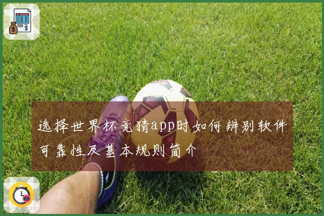 选择世界杯竞猜app时如何辨别软件可靠性及基本规则简介