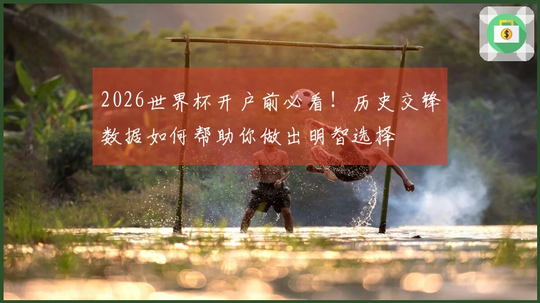 2026世界杯开户前必看！历史交锋数据如何帮助你做出明智选择