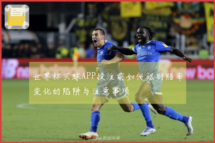 世界杯买球APP投注前如何识别赔率变化的陷阱与注意事项