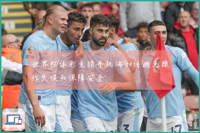 世界杯体彩竞猜手机端如何避免操作失误和保障安全
