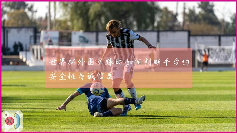 世界杯外围买球时如何判断平台的安全性与诚信度