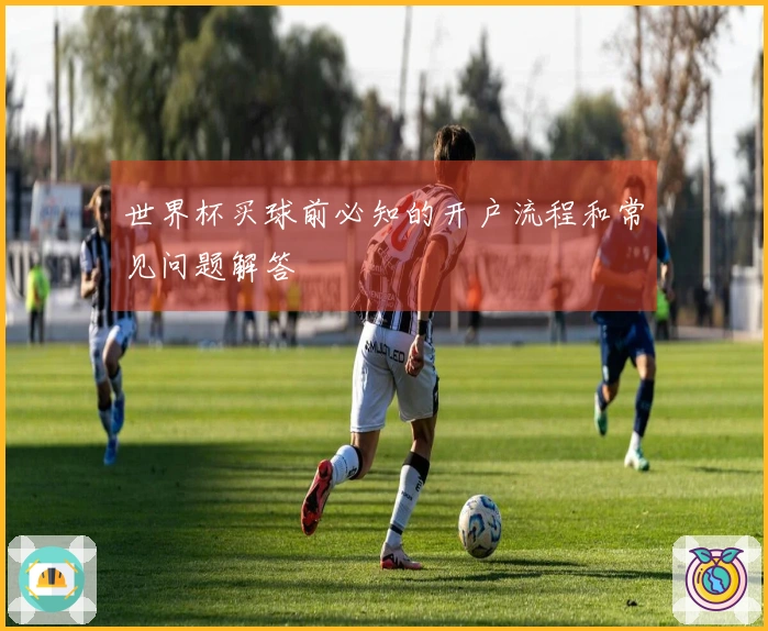 世界杯买球前必知的开户流程和常见问题解答
