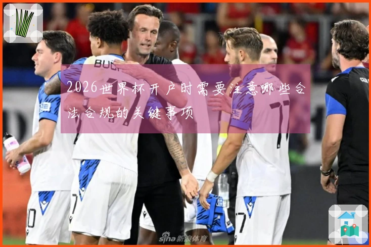 2026世界杯开户时需要注意哪些合法合规的关键事项