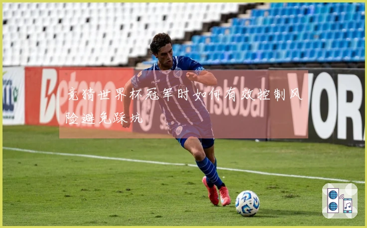 竞猜世界杯冠军时如何有效控制风险避免踩坑