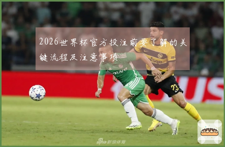 2026世界杯官方投注前要了解的关键流程及注意事项