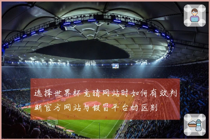 选择世界杯竞猜网站时如何有效判断官方网站与假冒平台的区别