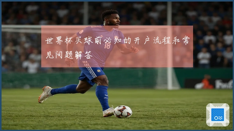世界杯买球前必知的开户流程和常见问题解答